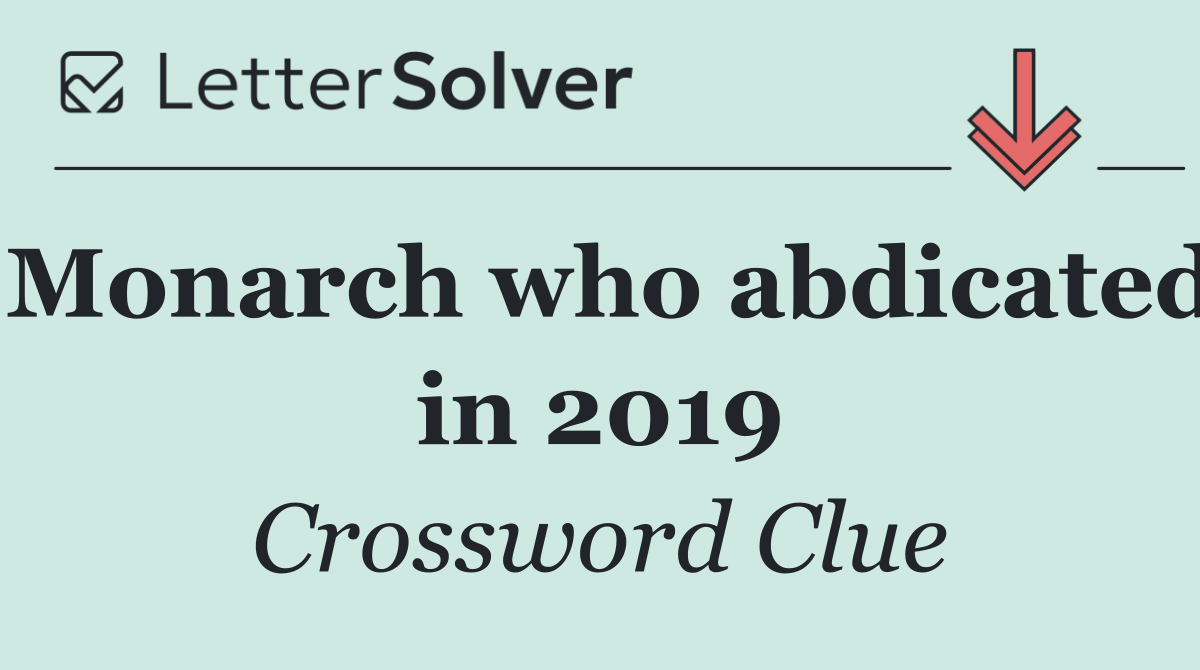 Monarch who abdicated in 2019