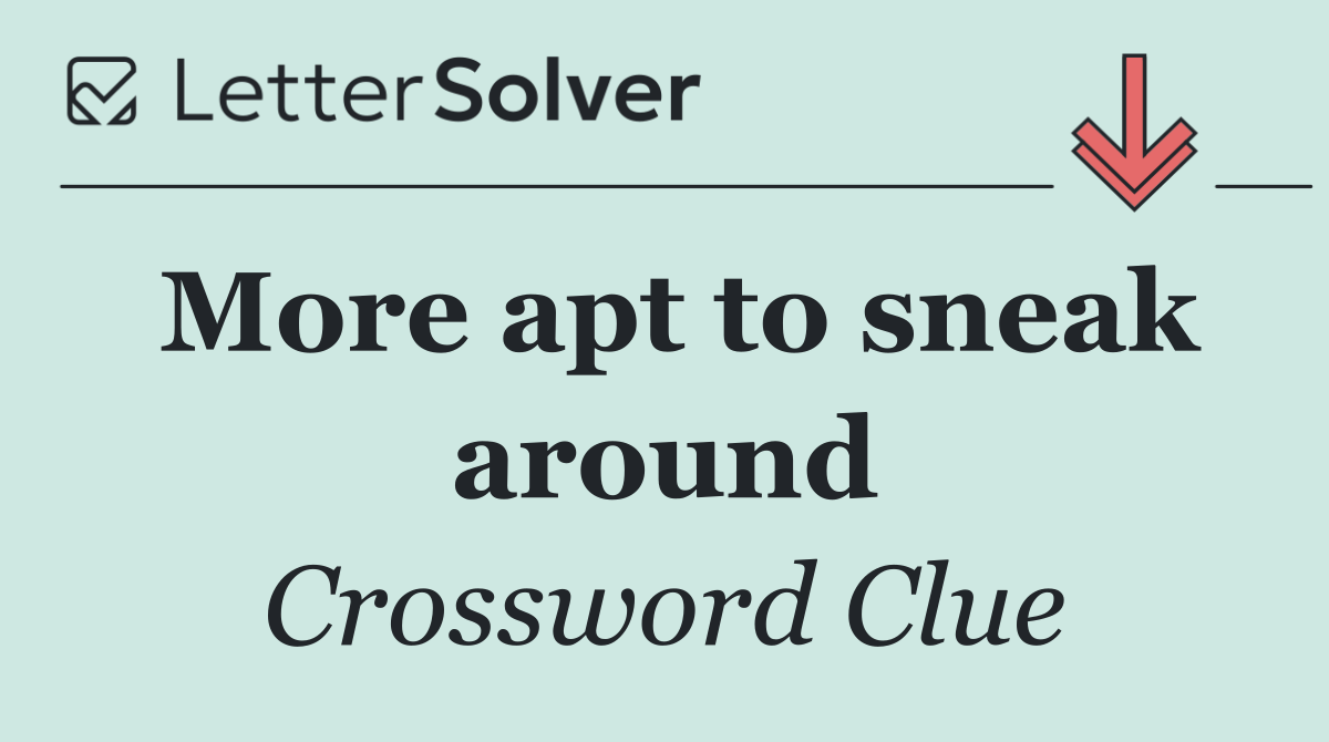 More apt to sneak around