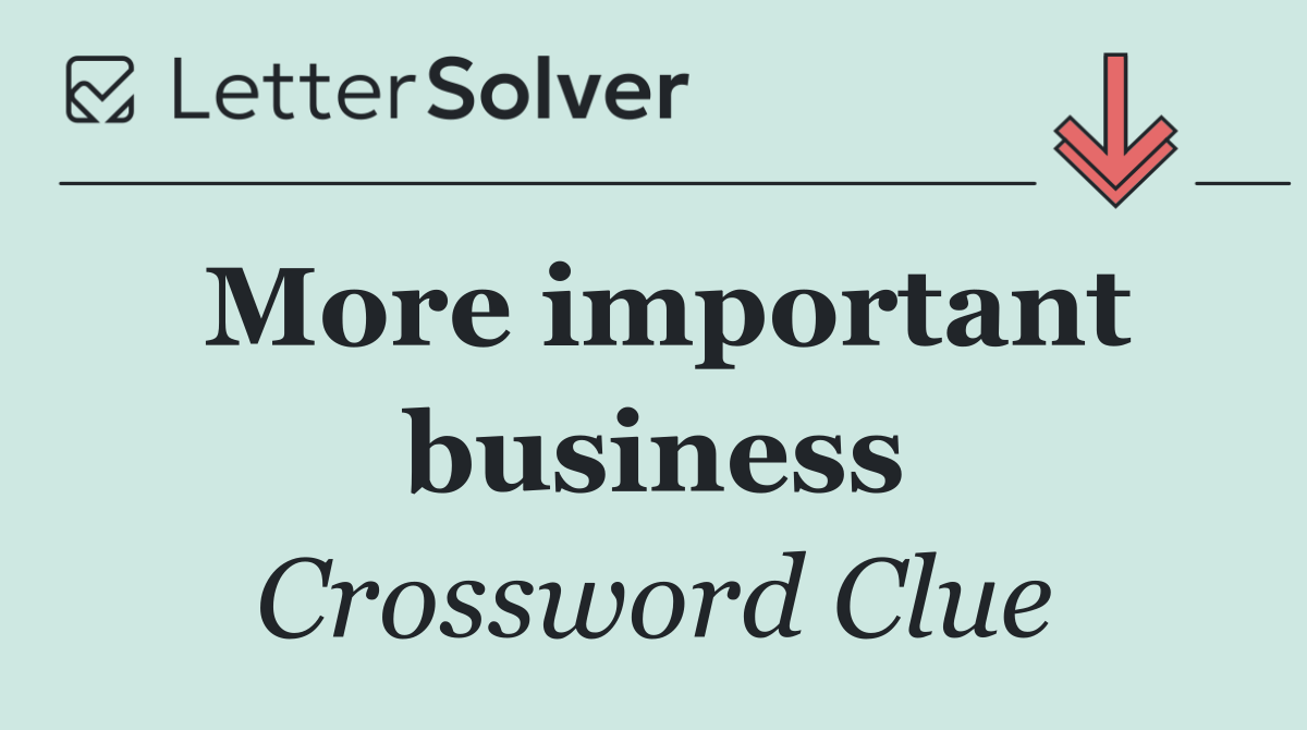 More important business