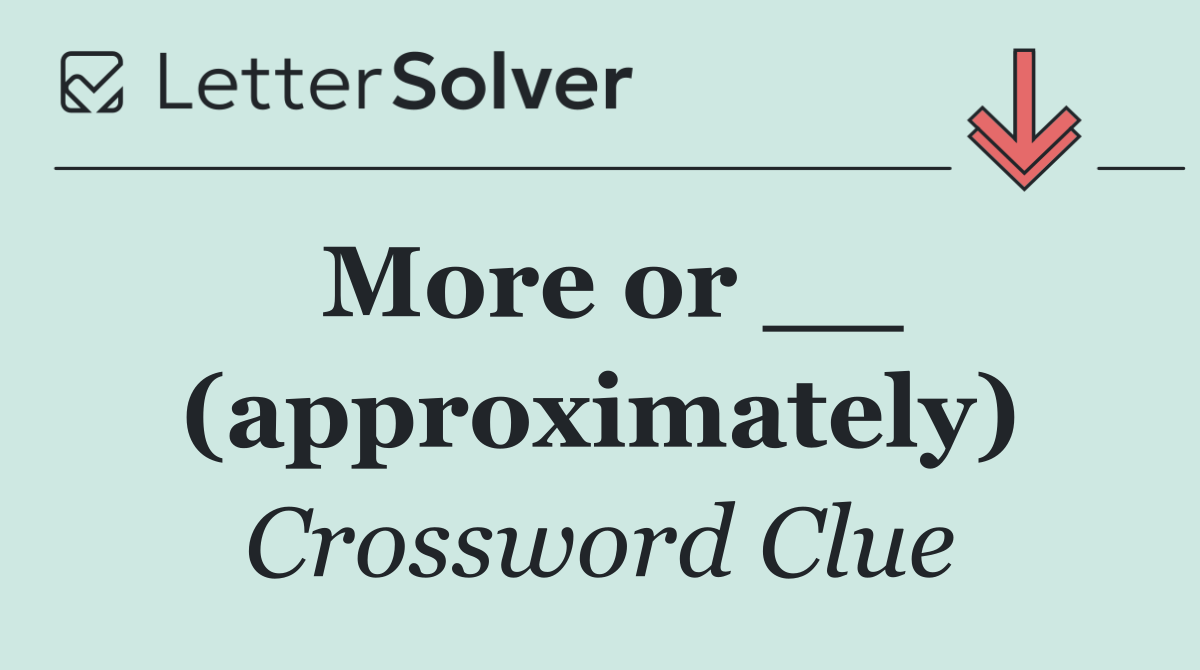 More or __ (approximately)