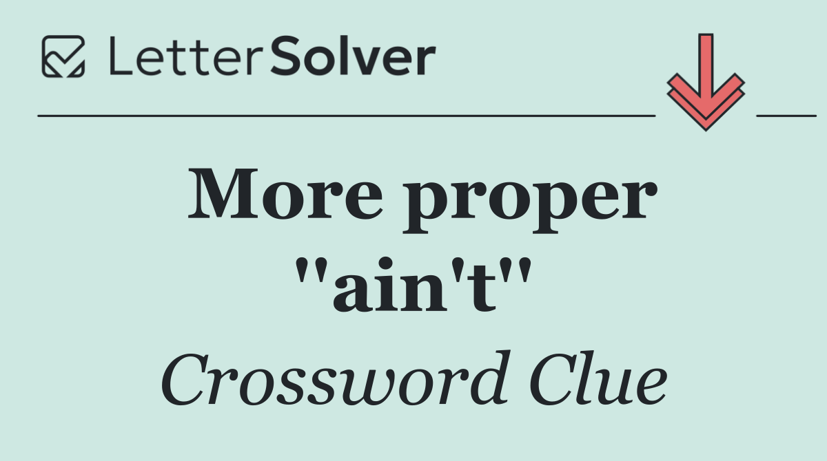 More proper ''ain't''