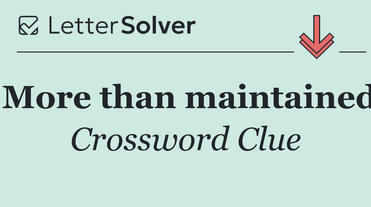 More than maintained