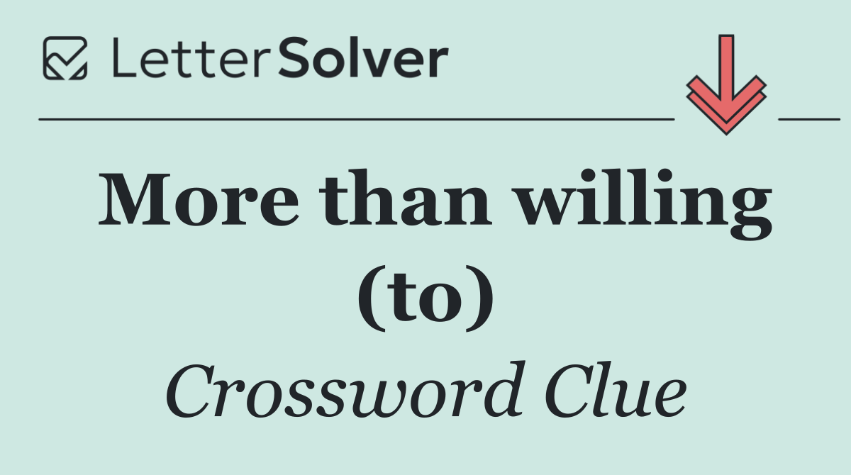 More than willing (to)