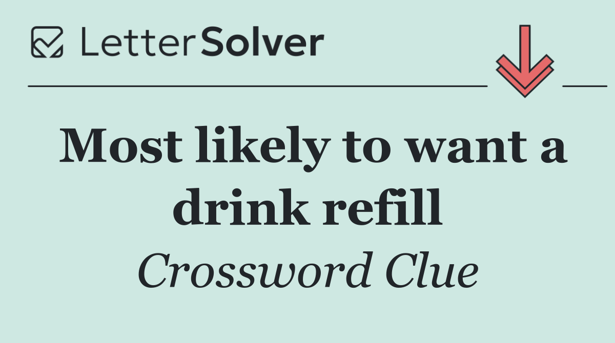 Most likely to want a drink refill