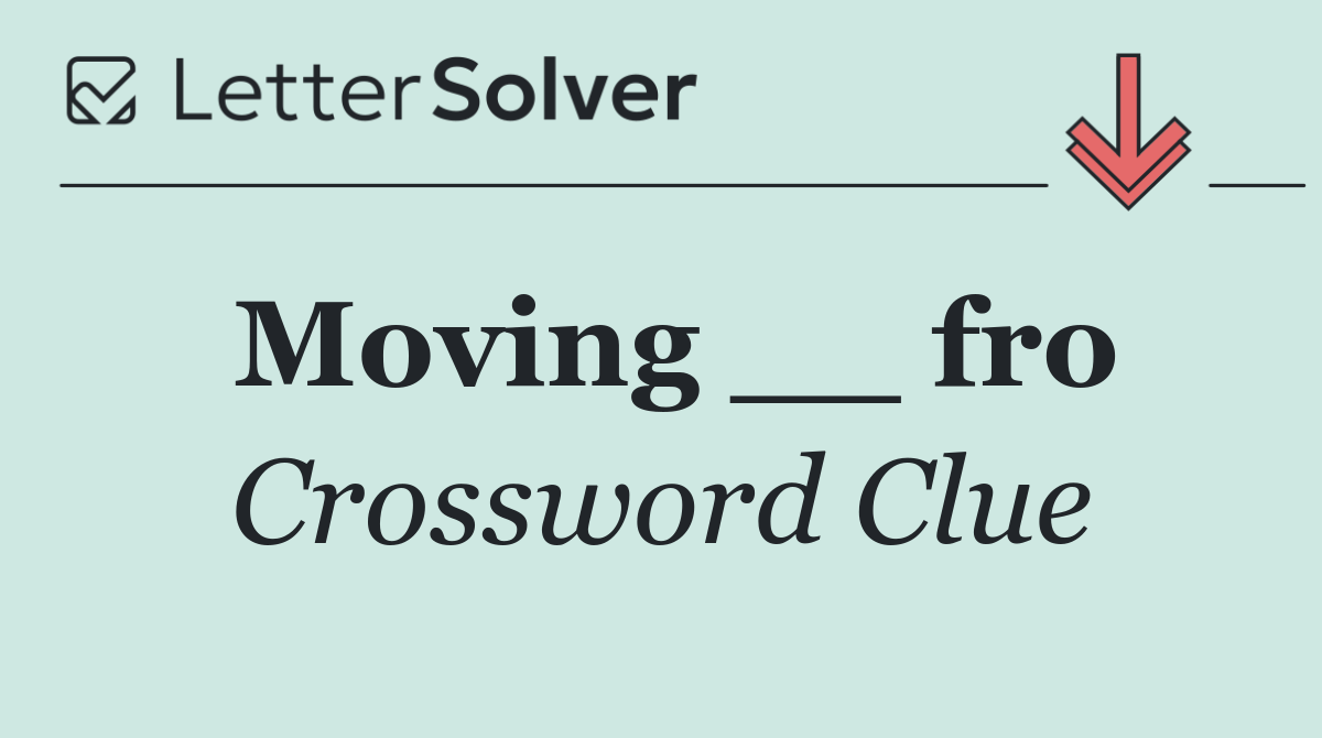 Moving __ fro
