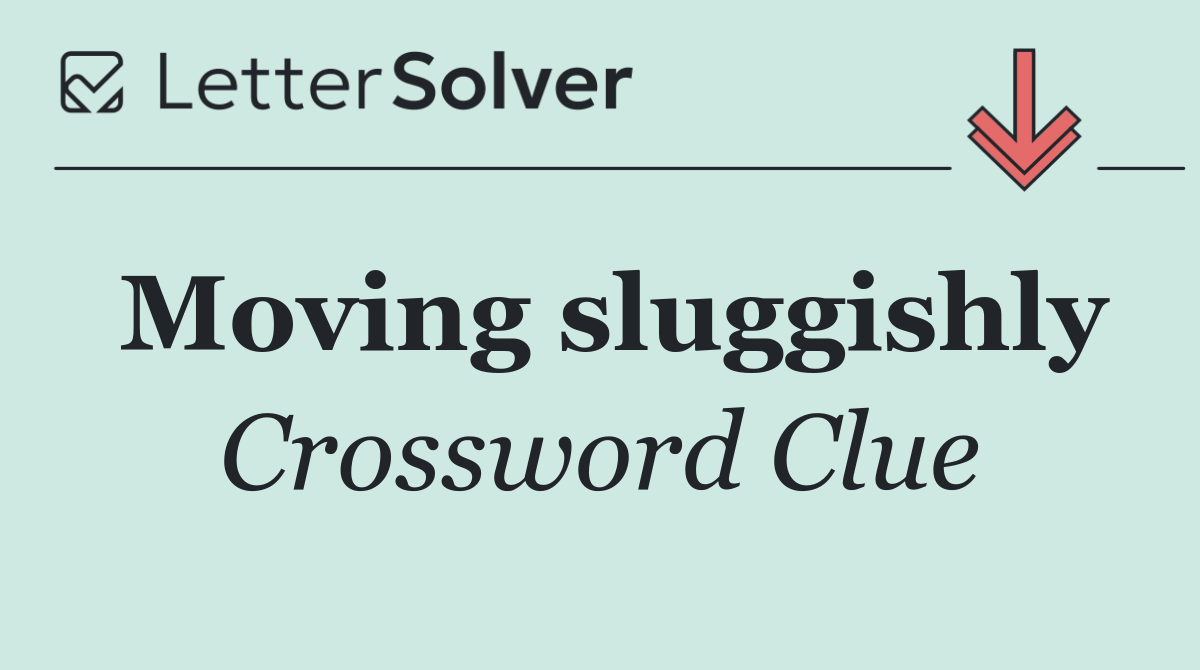 Moving sluggishly