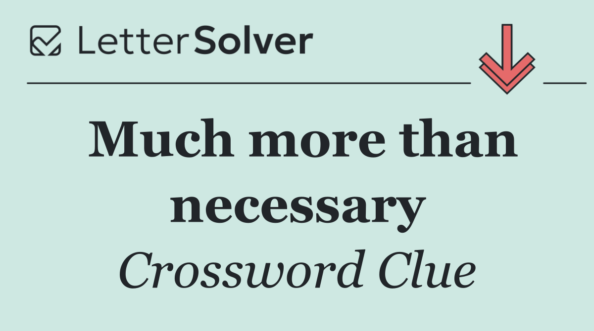 Much more than necessary