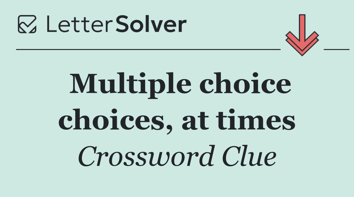 Multiple choice choices, at times