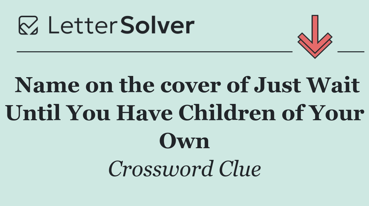 Name on the cover of Just Wait Until You Have Children of Your Own