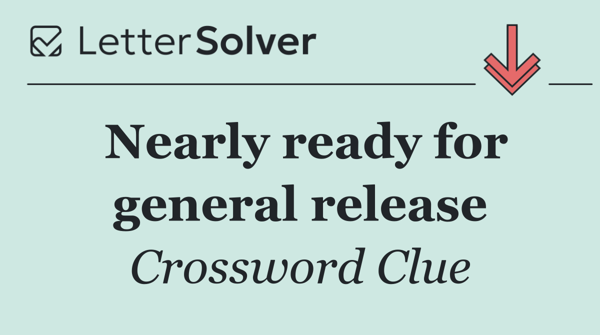Nearly ready for general release