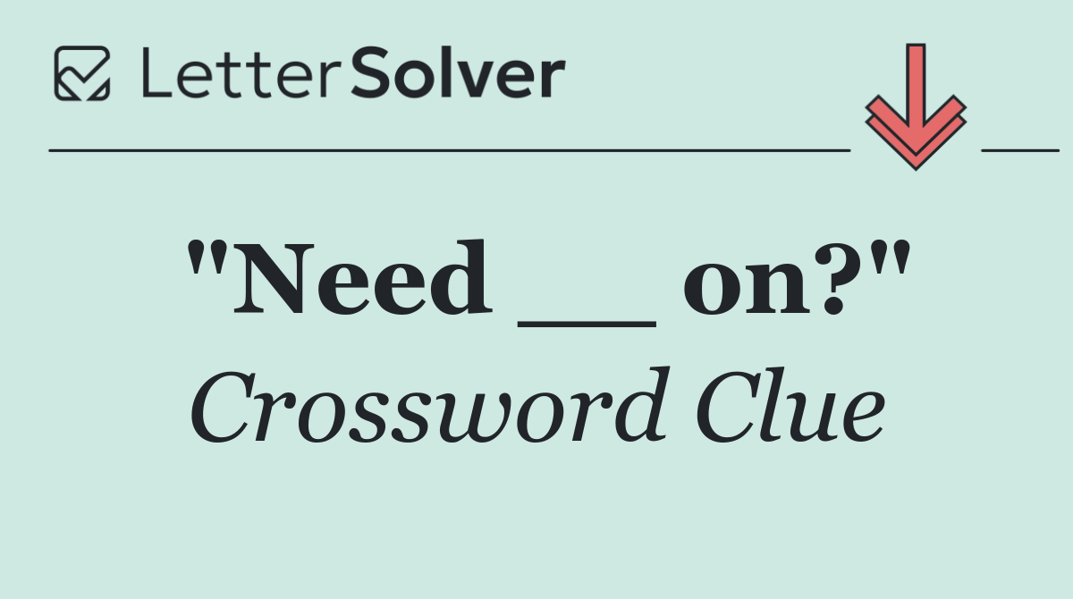 "Need __ on?"