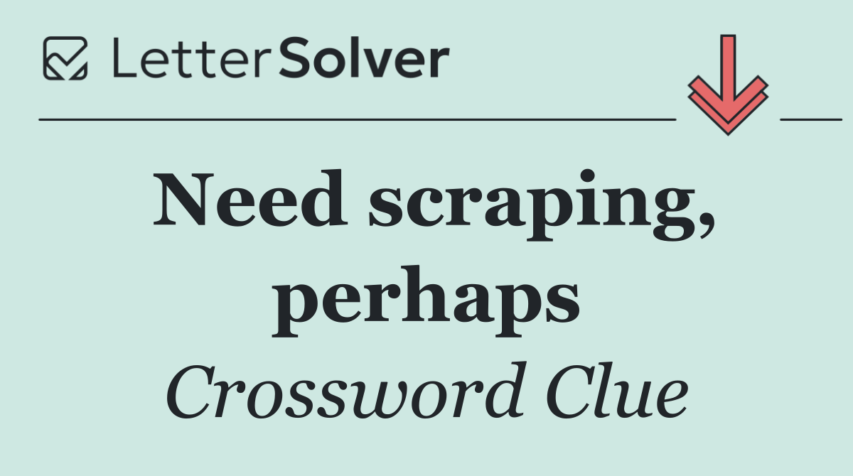 Need scraping, perhaps