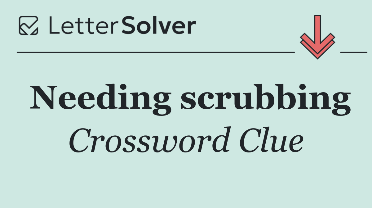 Needing scrubbing