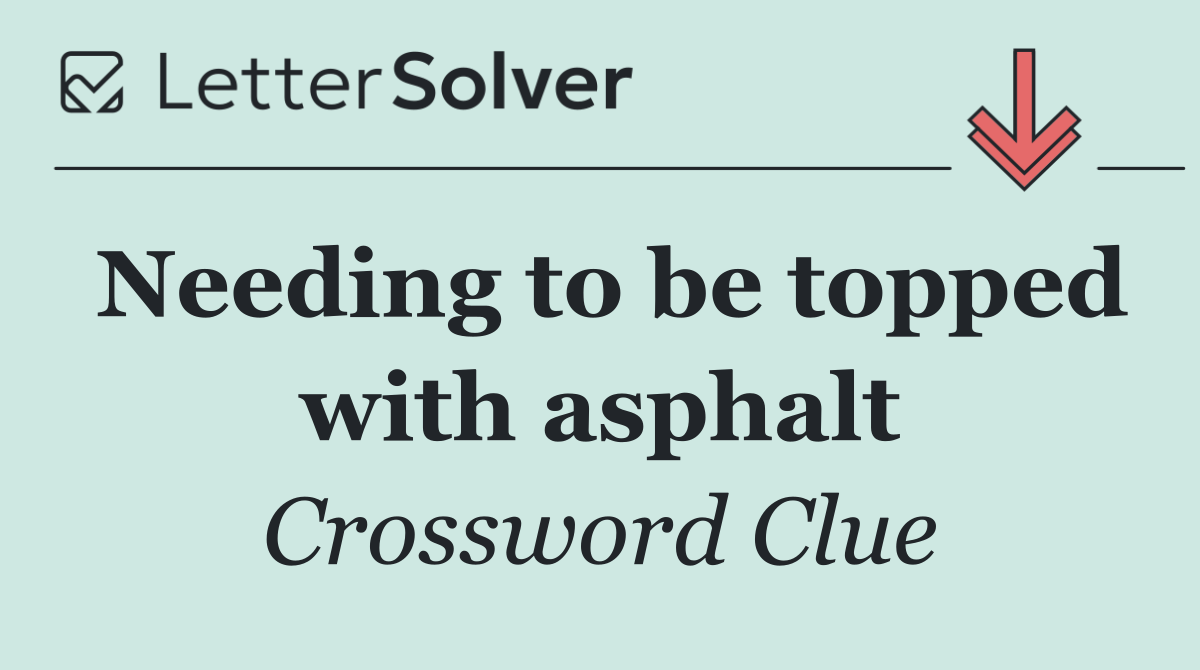 Needing to be topped with asphalt