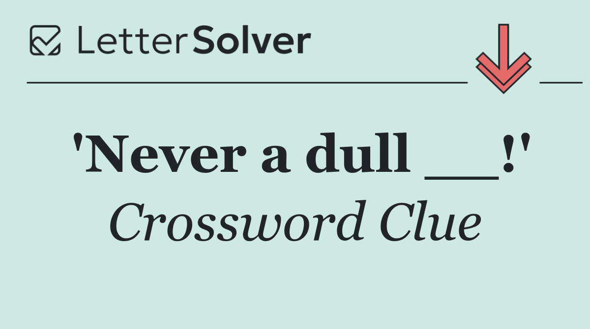 'Never a dull __!'