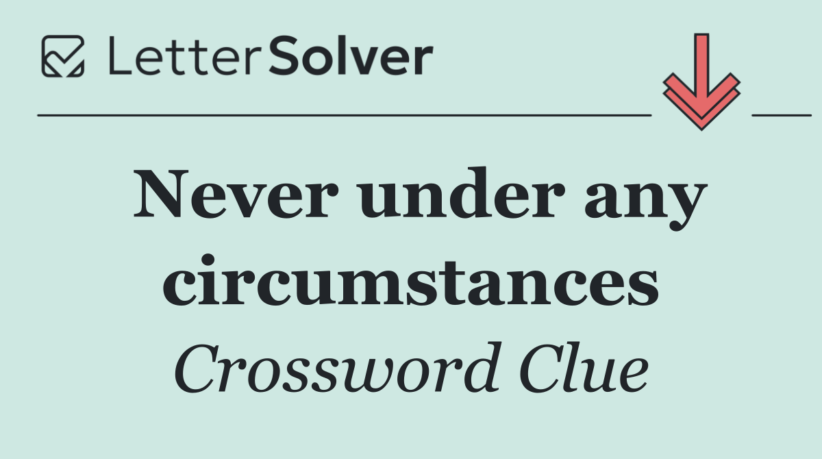 Never under any circumstances