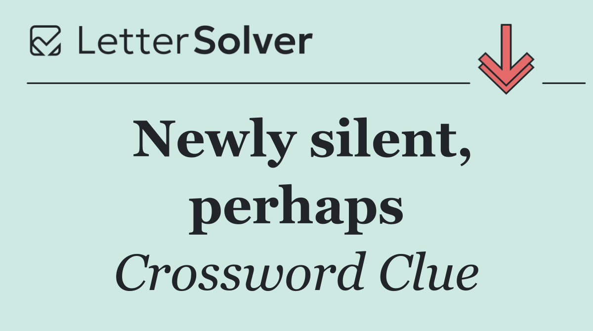 Newly silent, perhaps