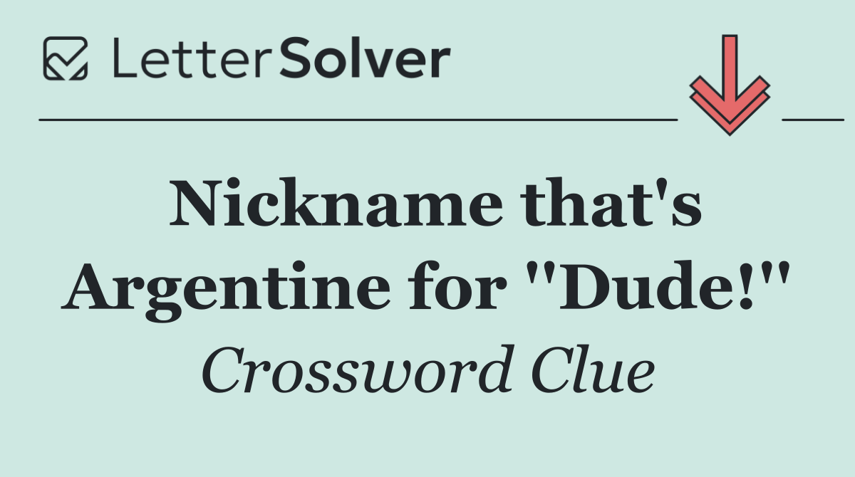 Nickname that's Argentine for ''Dude!''