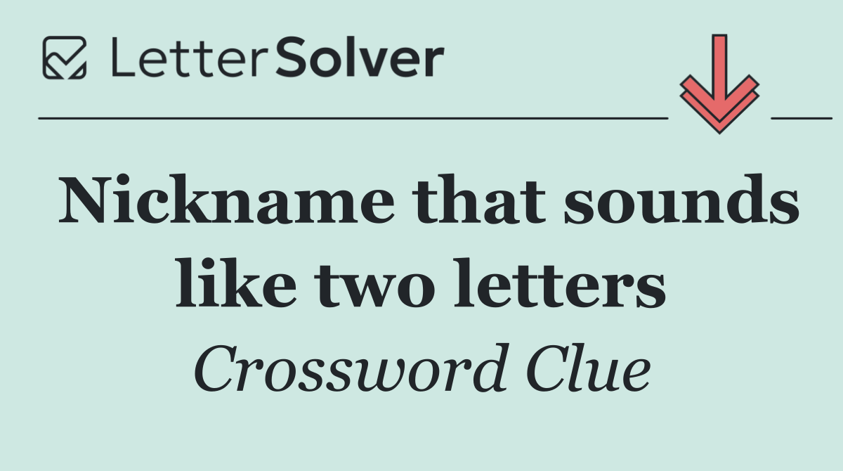 Nickname that sounds like two letters