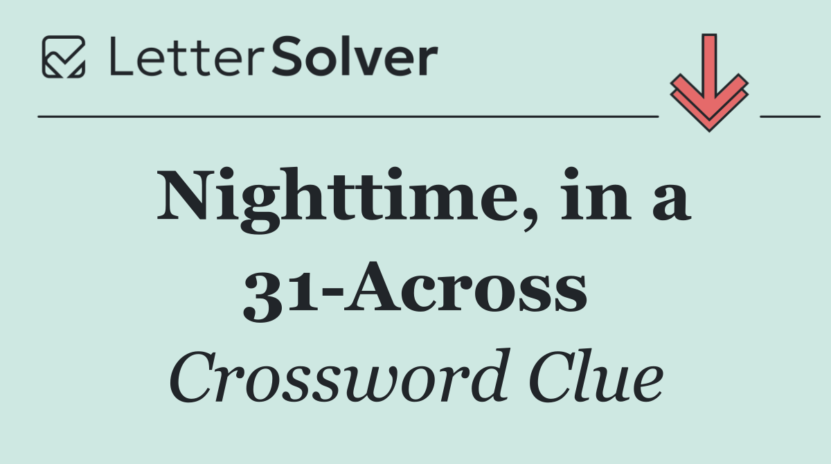 Nighttime, in a 31 Across