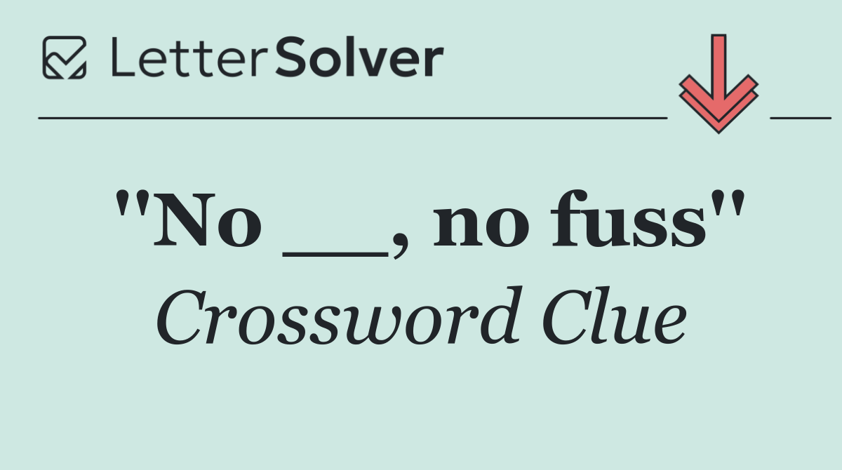 ''No __, no fuss''