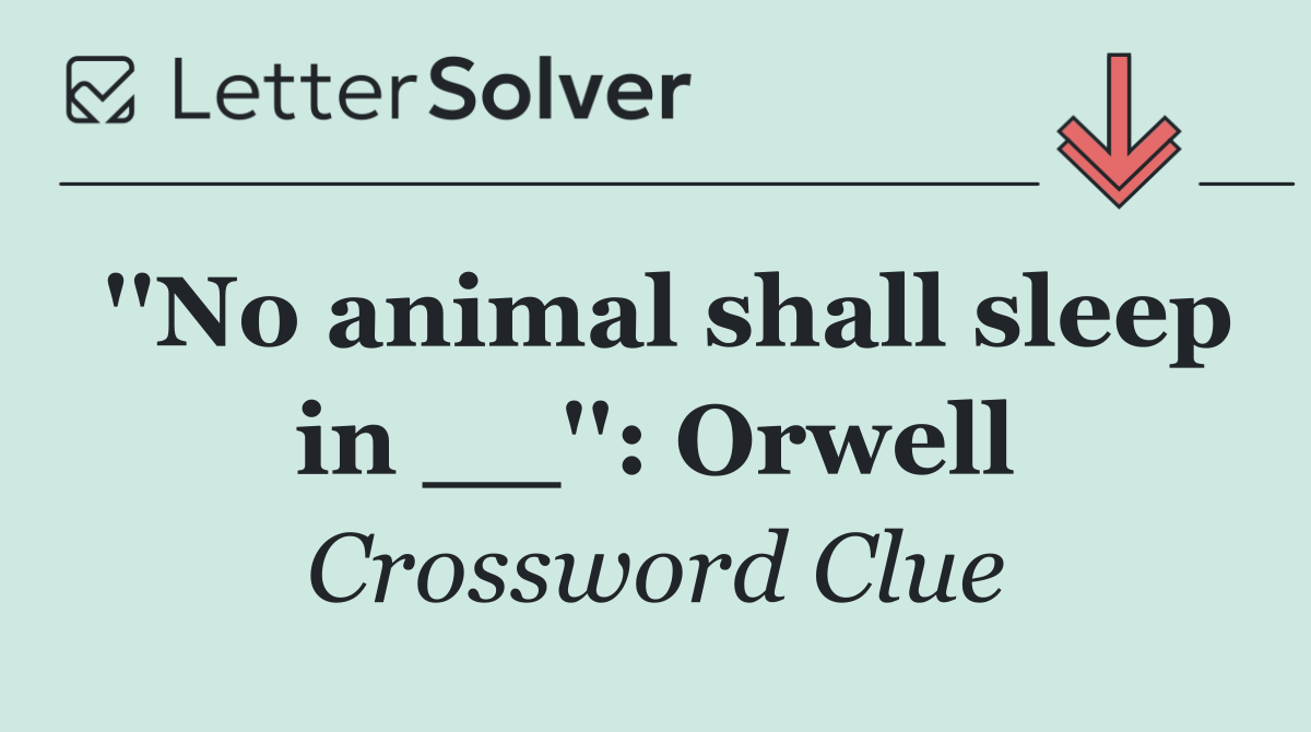 ''No animal shall sleep in __'': Orwell