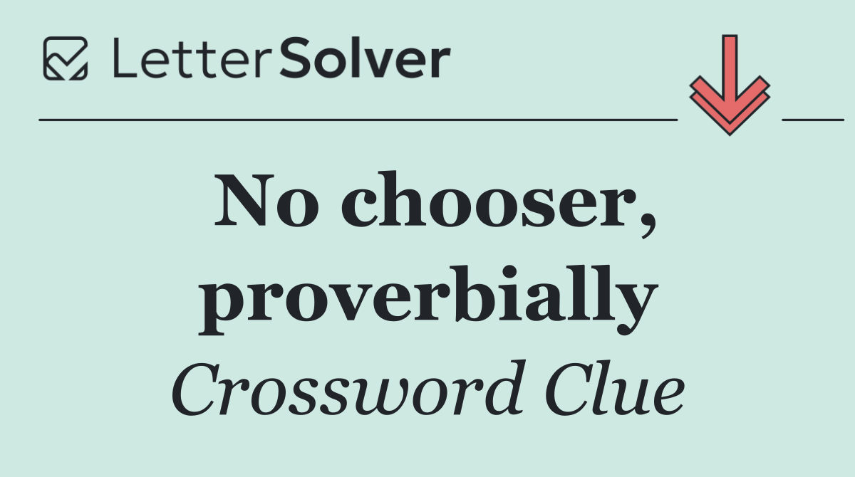 No chooser, proverbially