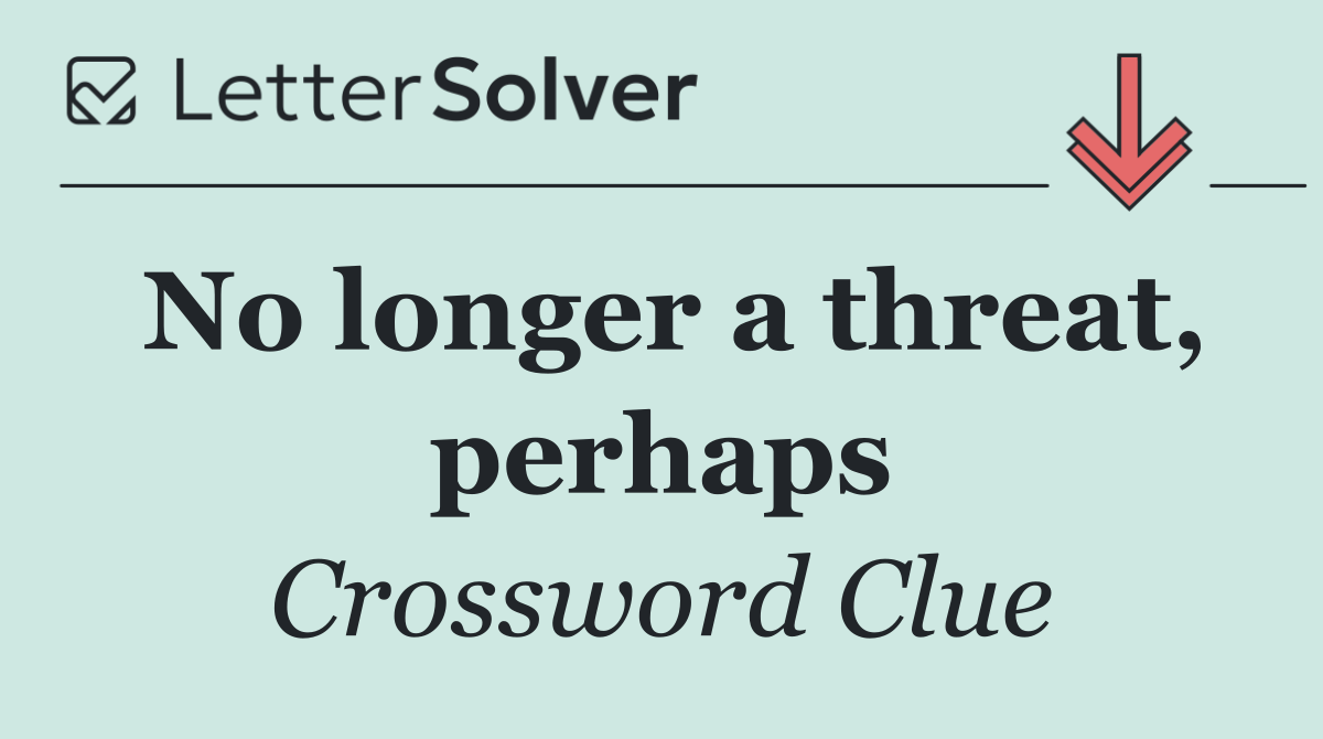 No longer a threat, perhaps