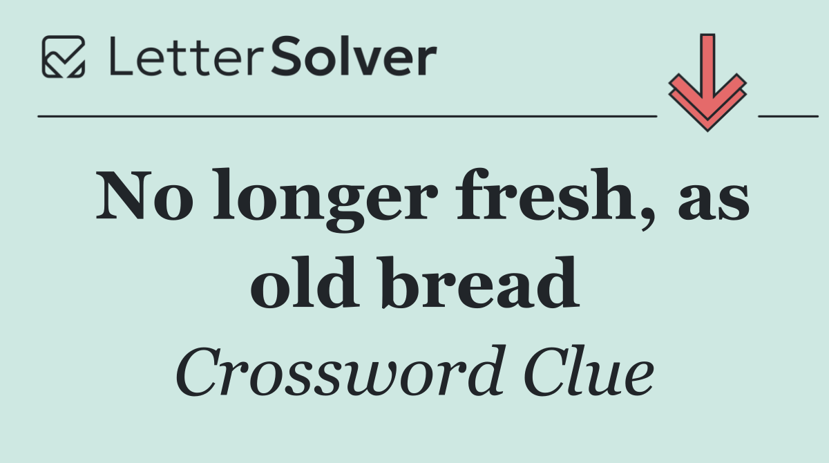 No longer fresh, as old bread