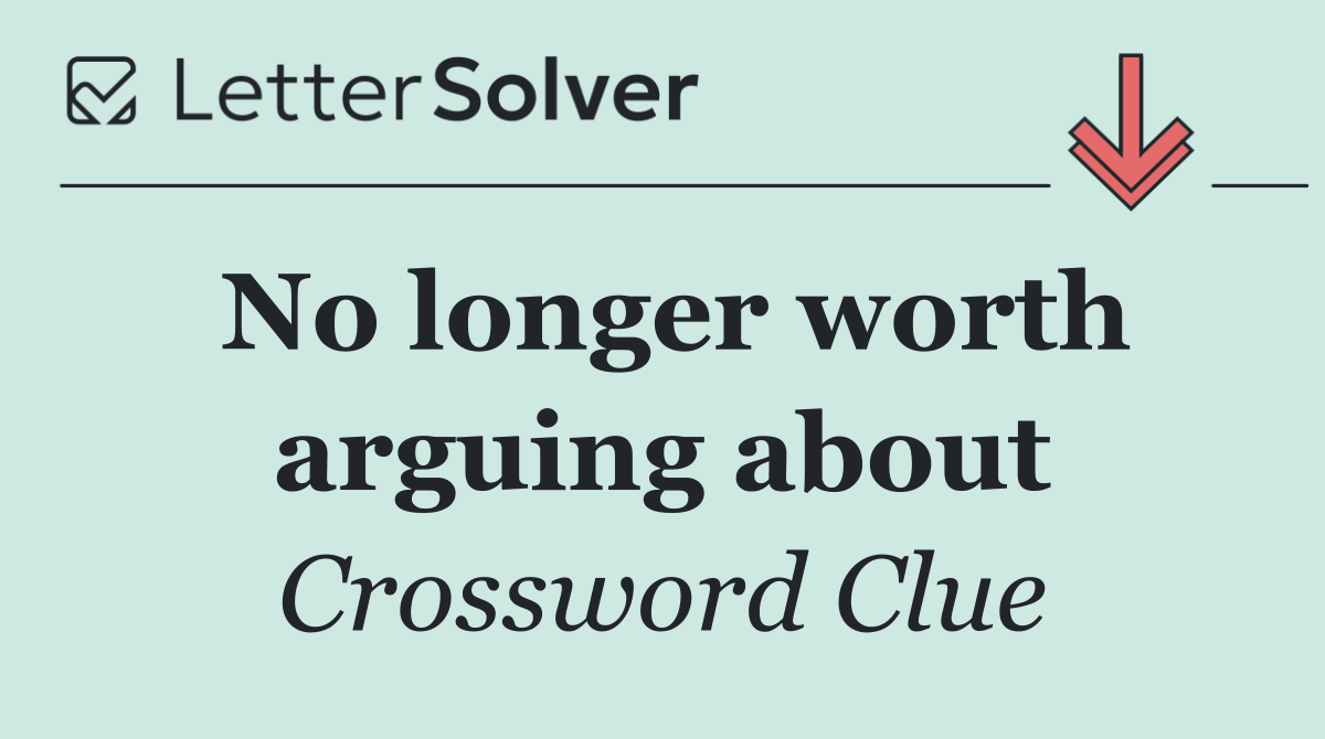 No longer worth arguing about
