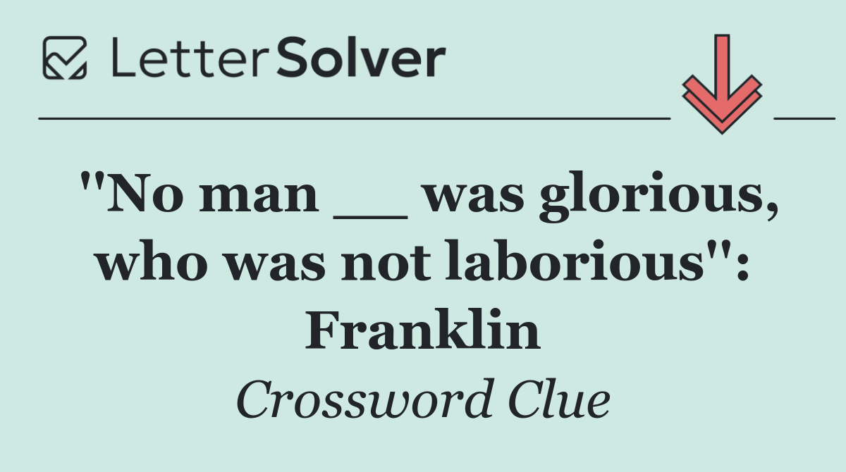 ''No man __ was glorious, who was not laborious'': Franklin