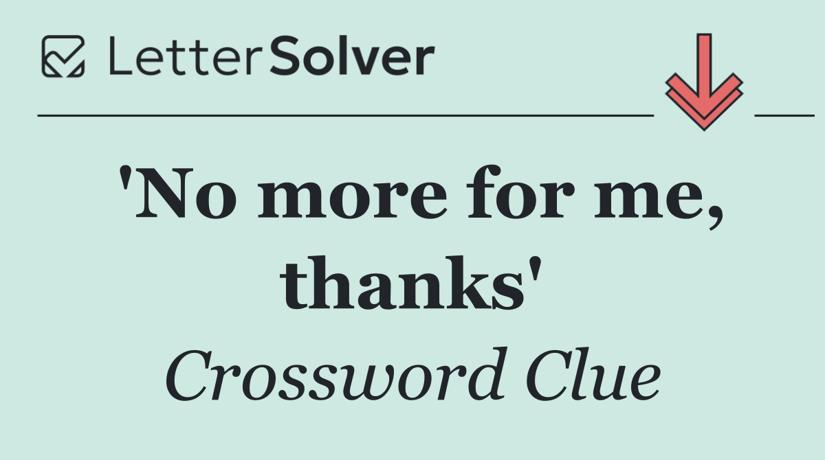 'No more for me, thanks'