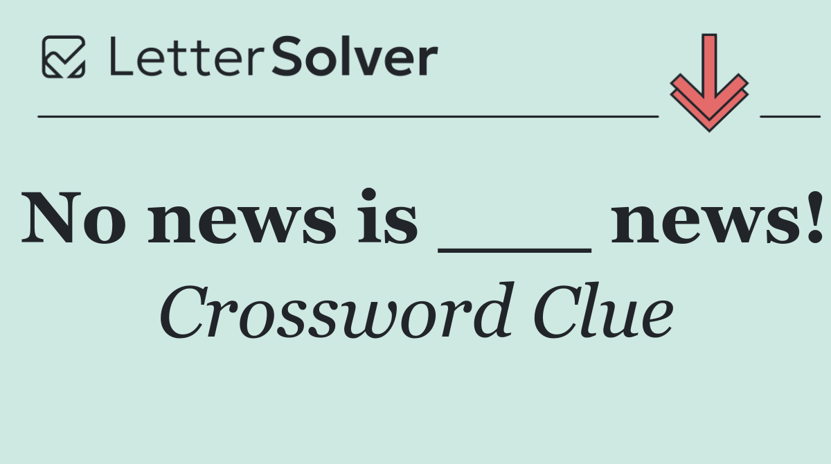 No news is ___ news!