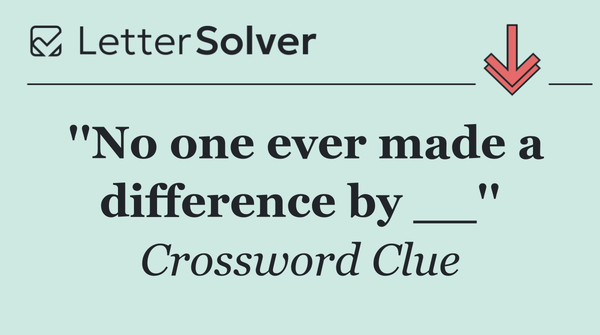 ''No one ever made a difference by __''