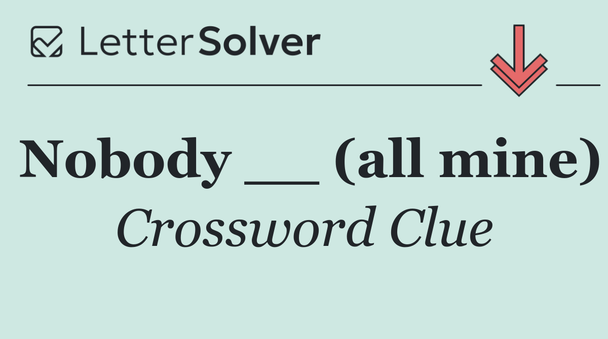 Nobody __ (all mine)