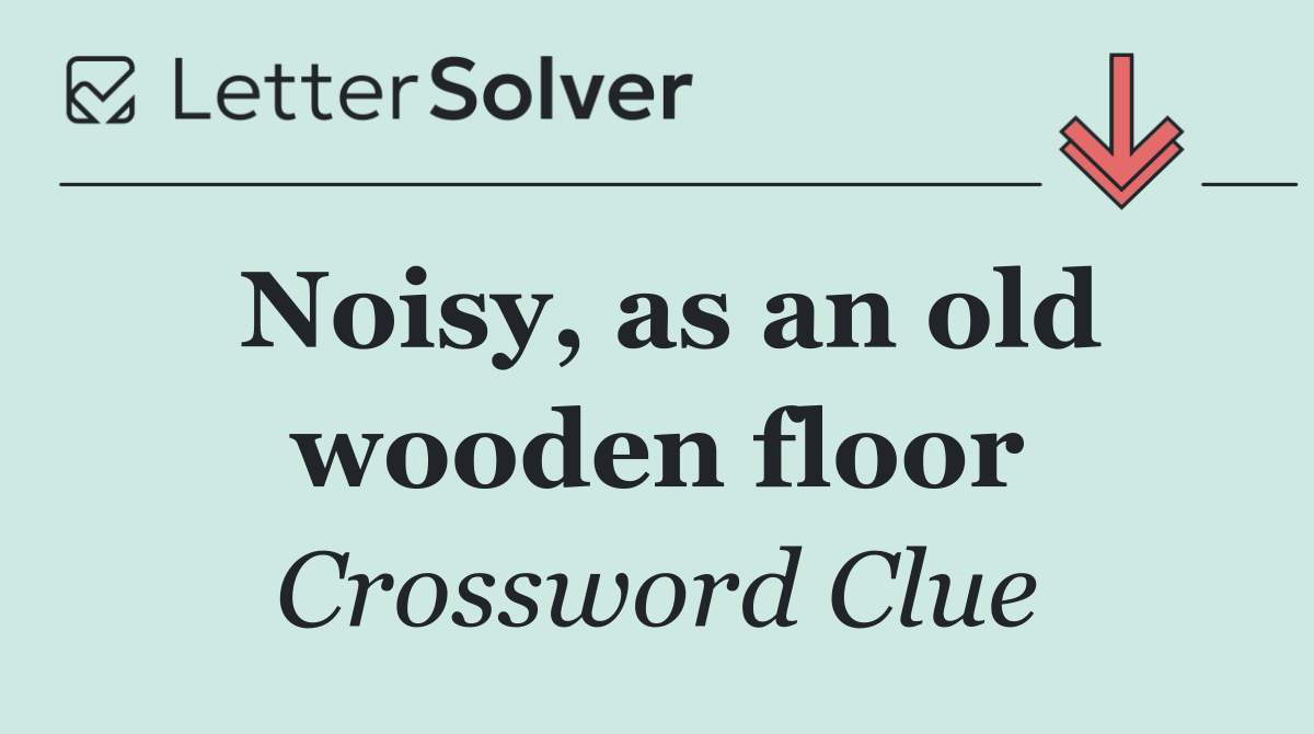Noisy, as an old wooden floor