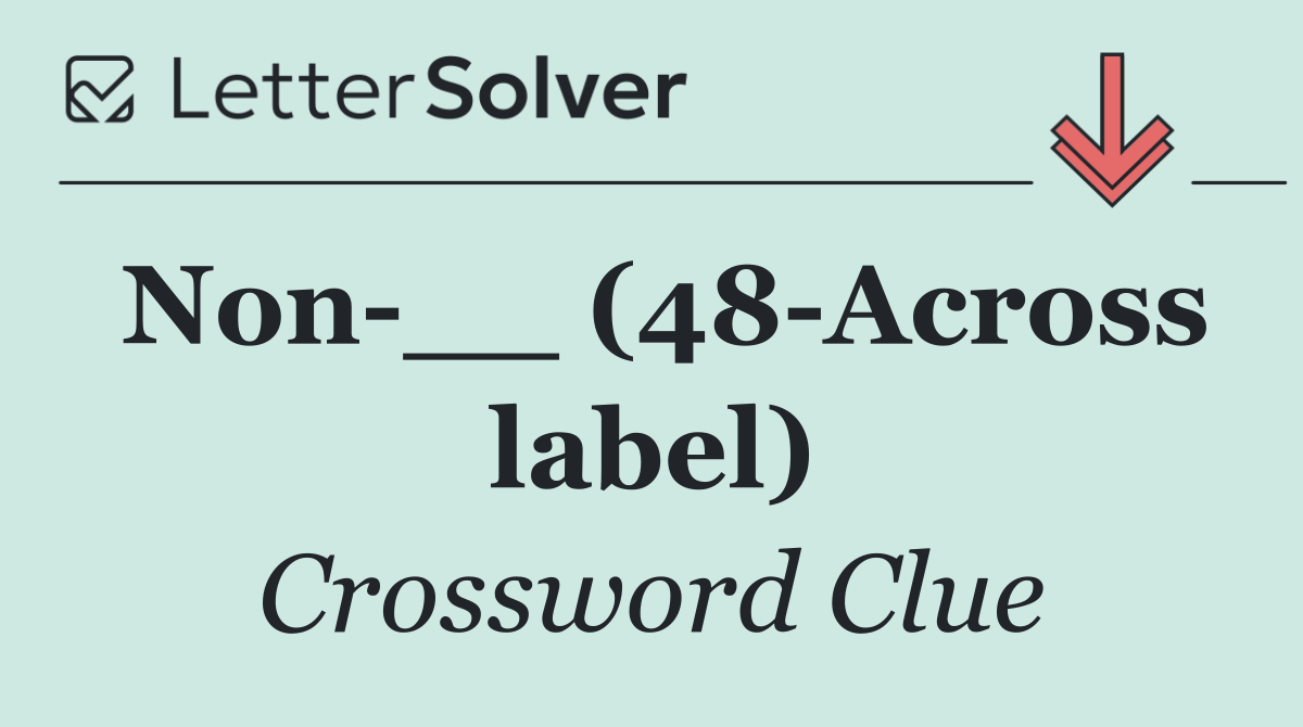 Non __ (48 Across label)