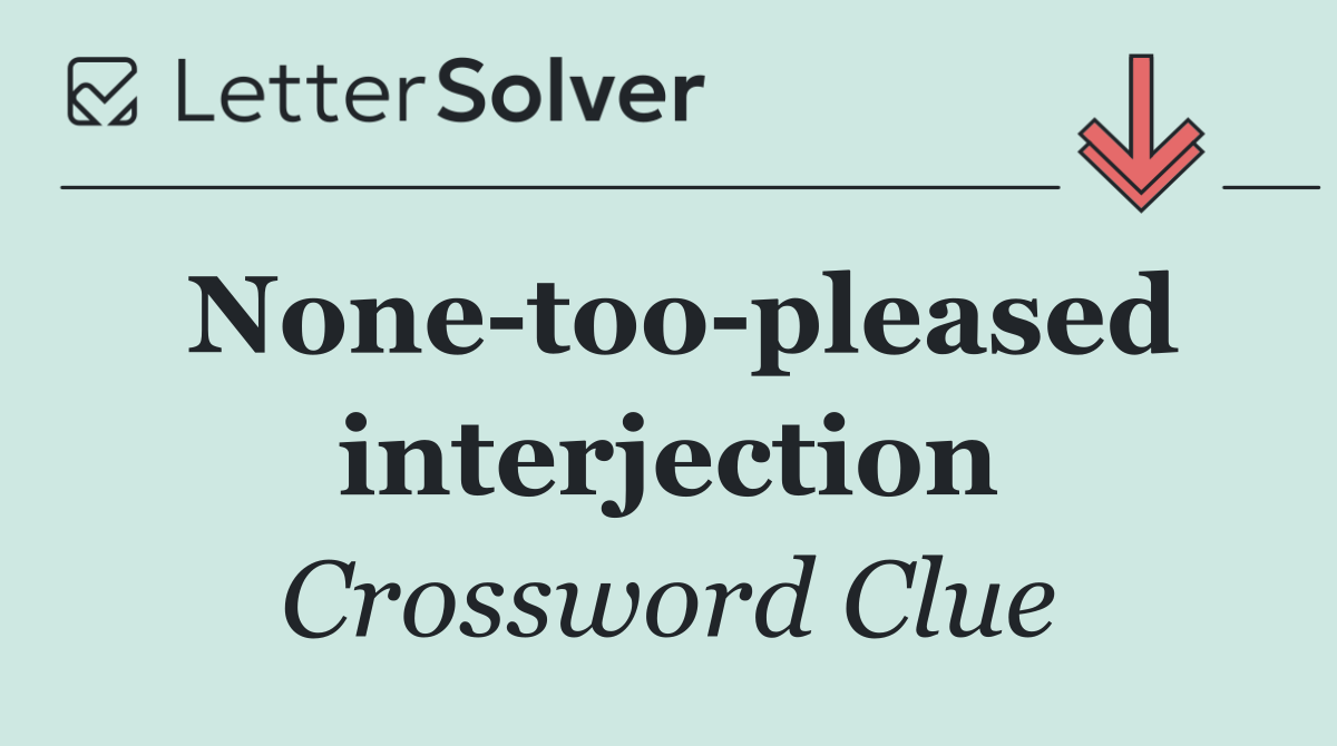None too pleased interjection