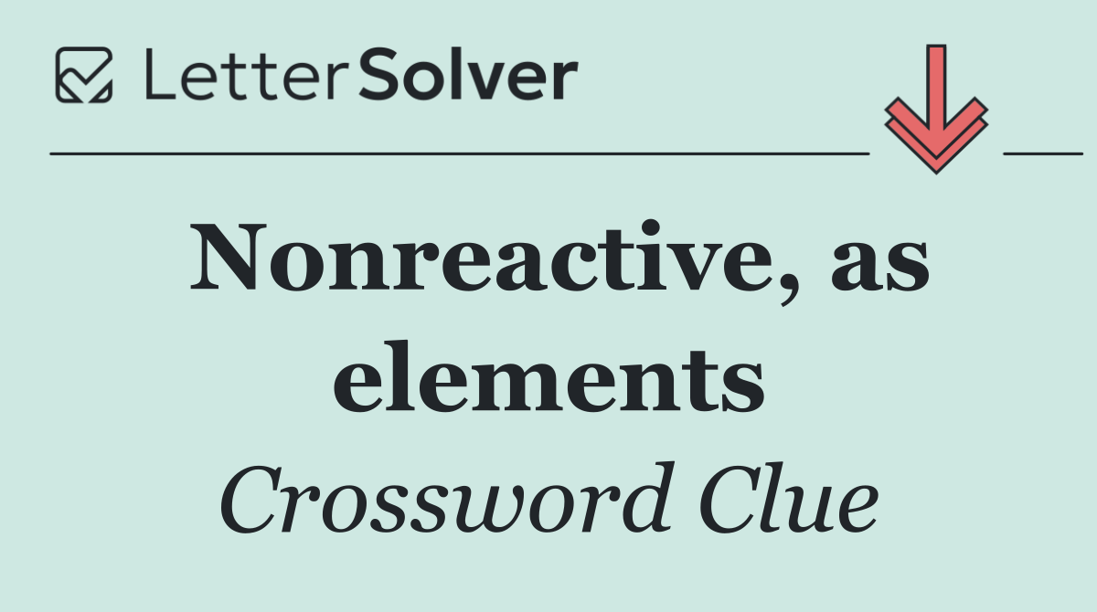 Nonreactive, as elements