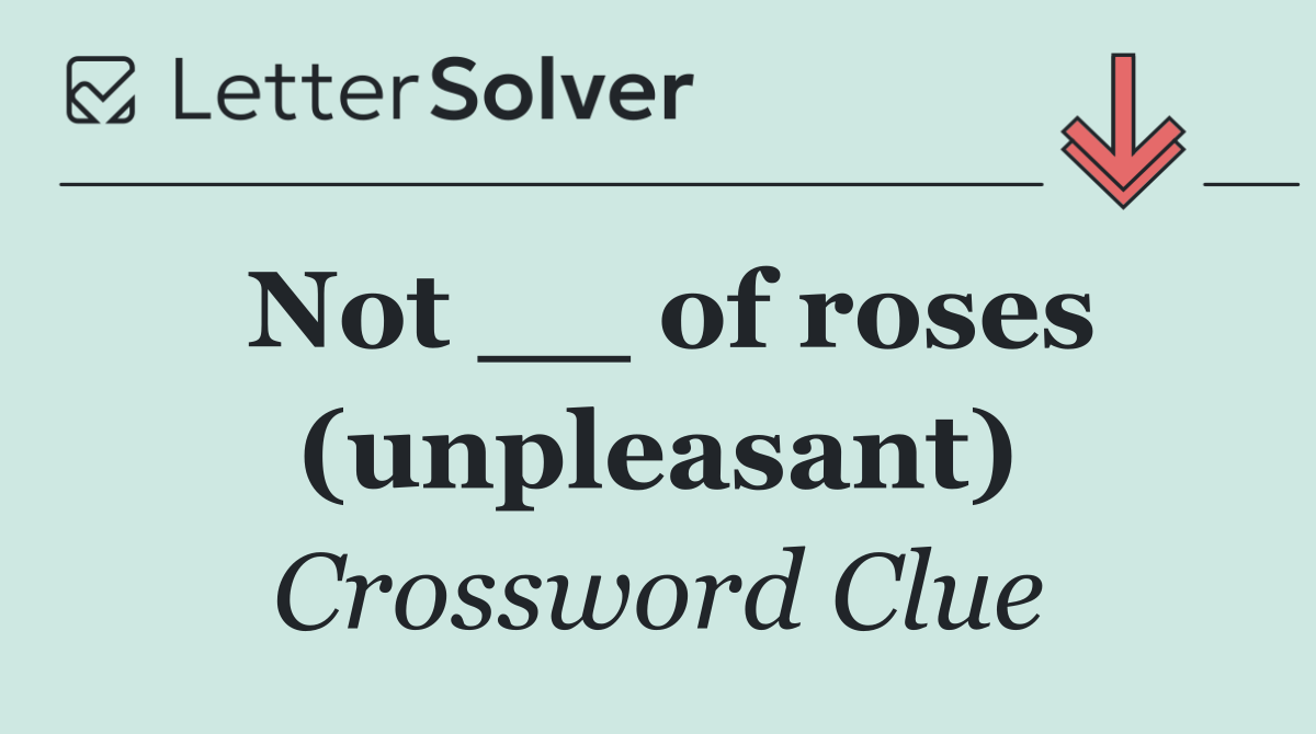 Not __ of roses (unpleasant)