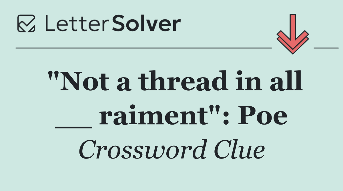 "Not a thread in all __ raiment": Poe