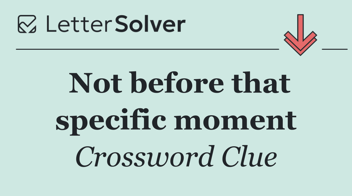 Not before that specific moment