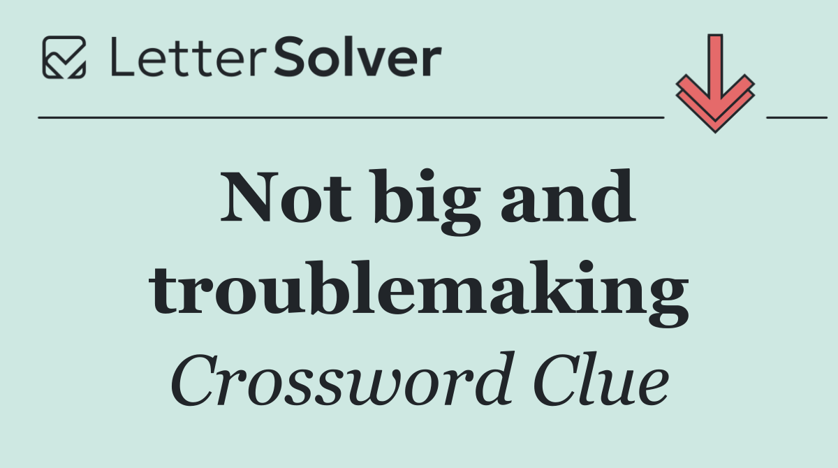 Not big and troublemaking
