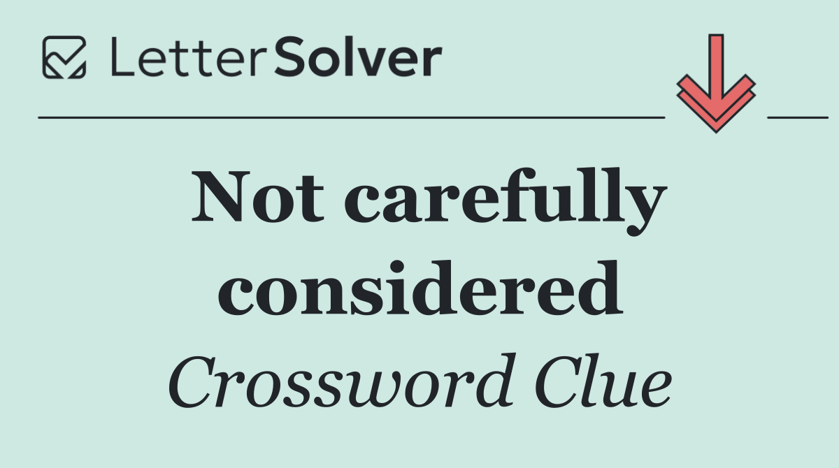 Not carefully considered
