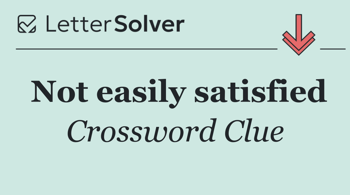 Not easily satisfied