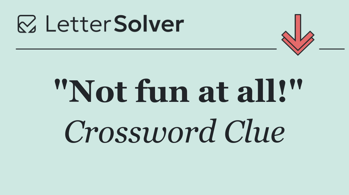 "Not fun at all!"