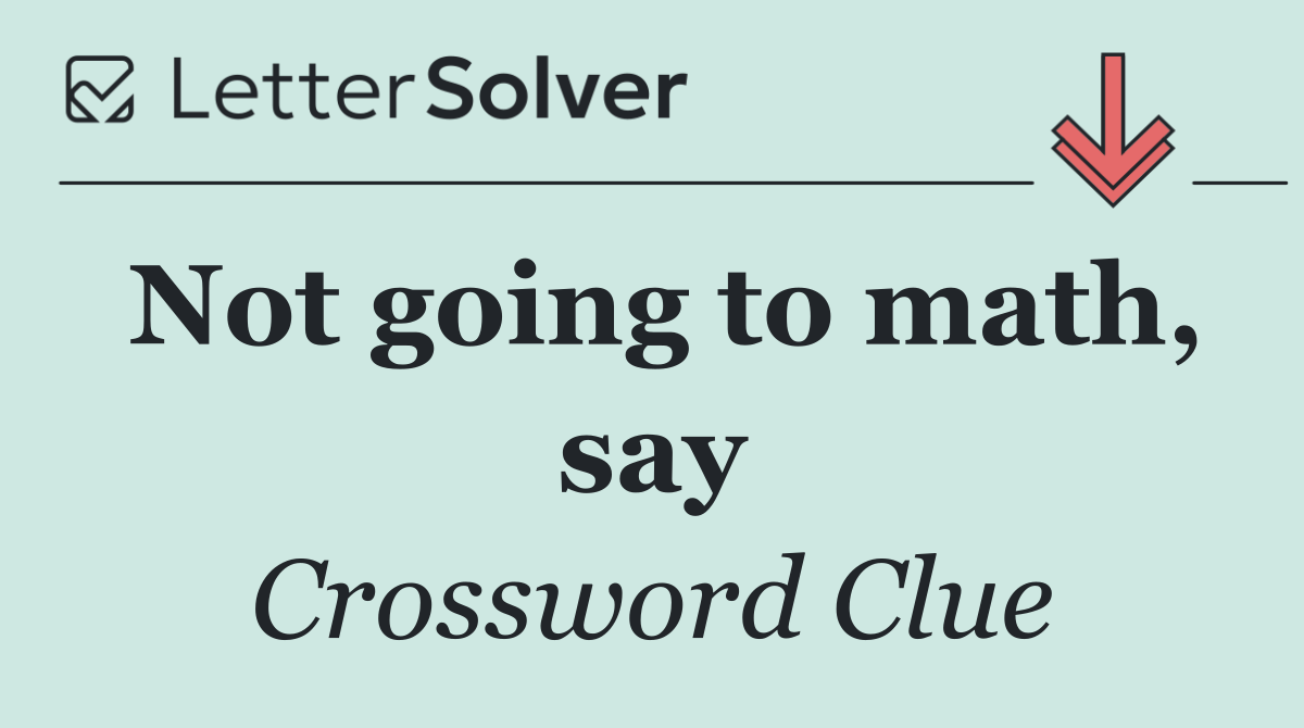 Not going to math, say