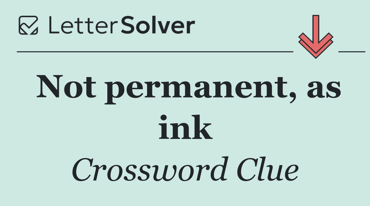Not permanent, as ink