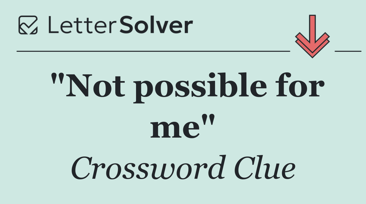 "Not possible for me"