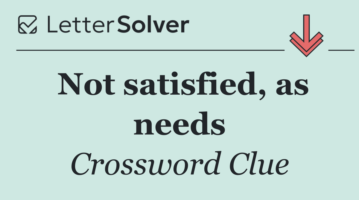 Not satisfied, as needs